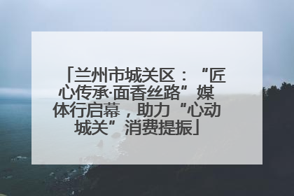 兰州市城关区：“匠心传承·面香丝路”媒体行启幕，助力“心动城关”消费提振