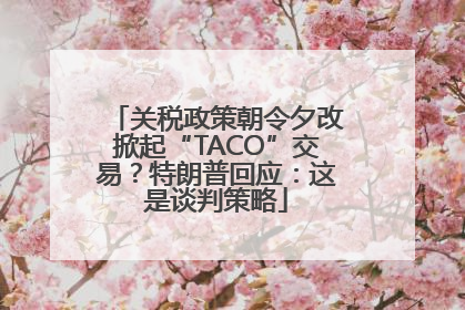 关税政策朝令夕改掀起“TACO”交易？特朗普回应：这是谈判策略