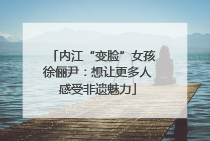 内江“变脸”女孩徐俪尹：想让更多人感受非遗魅力