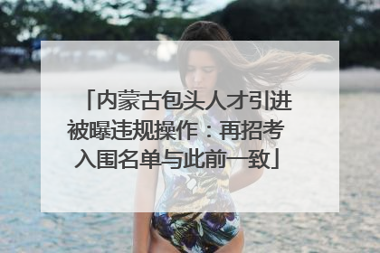 内蒙古包头人才引进被曝违规操作：再招考入围名单与此前一致