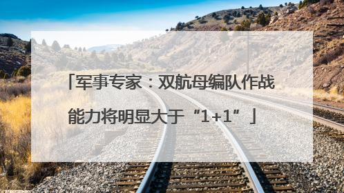 军事专家：双航母编队作战能力将明显大于“1+1”