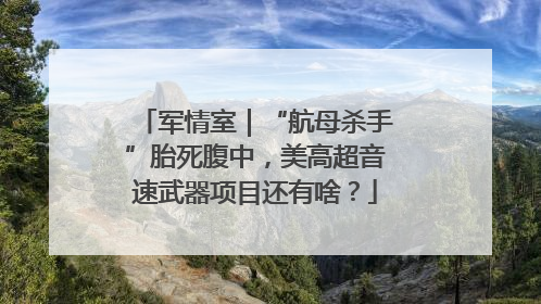 军情室｜“航母杀手”胎死腹中，美高超音速武器项目还有啥？