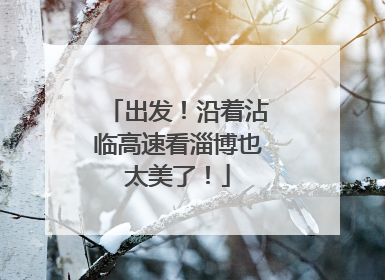 出发！沿着沾临高速看淄博也太美了！
