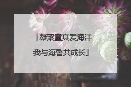凝聚童真爱海洋 我与海警共成长