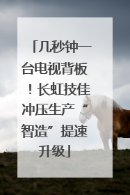 几秒钟一台电视背板！长虹技佳冲压生产“智造”提速升级