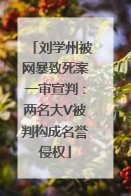刘学州被网暴致死案一审宣判：两名大V被判构成名誉侵权