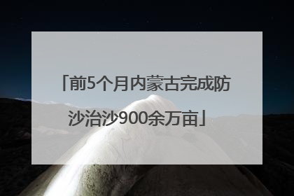 前5个月内蒙古完成防沙治沙900余万亩