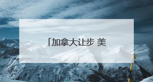 加拿大让步 美加关税谈判重启