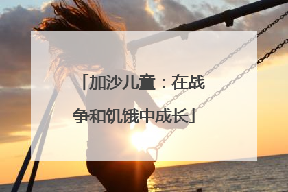 加沙儿童：在战争和饥饿中成长
