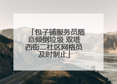 包子铺服务员随意倾倒垃圾 双塔西街二社区网格员及时制止