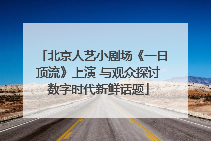 北京人艺小剧场《一日顶流》上演 与观众探讨数字时代新鲜话题
