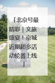 北京号最精彩｜文旅盛宴！京城近期超多活动轮番上线