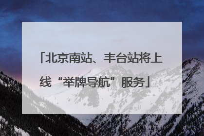 北京南站、丰台站将上线“举牌导航”服务
