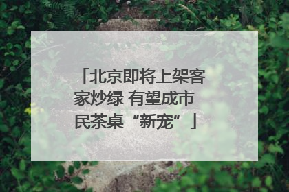 北京即将上架客家炒绿 有望成市民茶桌“新宠”