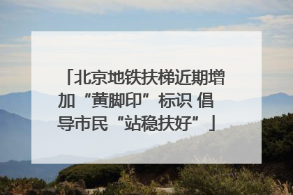北京地铁扶梯近期增加“黄脚印”标识 倡导市民“站稳扶好”