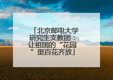 北京邮电大学研究生支教团：让祖国的“花园”里百花齐放