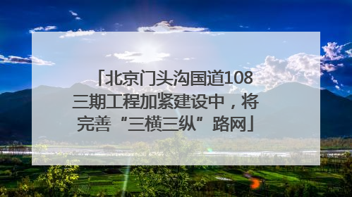 北京门头沟国道108三期工程加紧建设中，将完善“三横三纵”路网