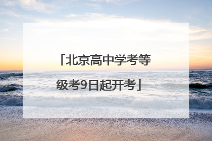 北京高中学考等级考9日起开考