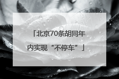 北京70条胡同年内实现“不停车”