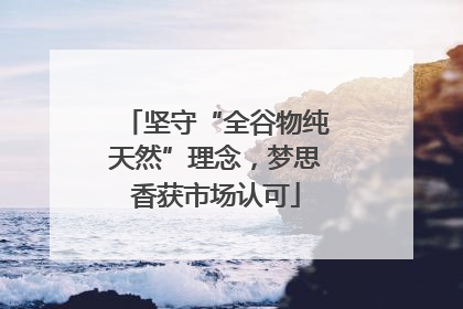 坚守“全谷物纯天然”理念，梦思香获市场认可