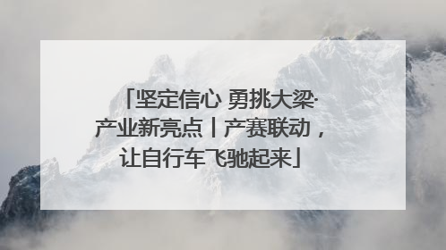 坚定信心 勇挑大梁·产业新亮点丨产赛联动，让自行车飞驰起来