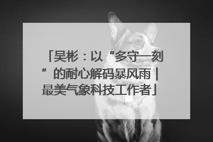 吴彬：以“多守一刻”的耐心解码暴风雨｜最美气象科技工作者