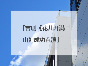 吉剧《花儿开满山》成功首演