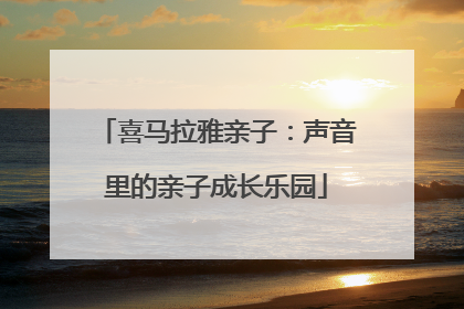 喜马拉雅亲子：声音里的亲子成长乐园