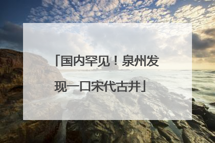 国内罕见！泉州发现一口宋代古井
