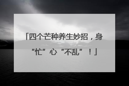 四个芒种养生妙招，身“忙”心“不乱”！