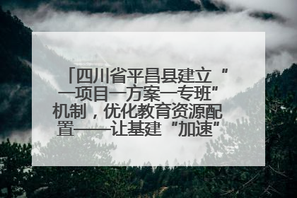 四川省平昌县建立“一项目一方案一专班”机制，优化教育资源配置——让基建“加速”，为成长“铺路”