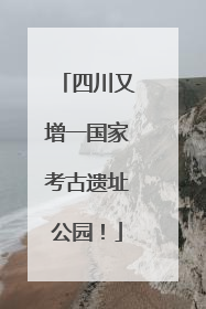 四川又增一国家考古遗址公园！