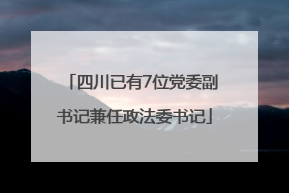 四川已有7位党委副书记兼任政法委书记