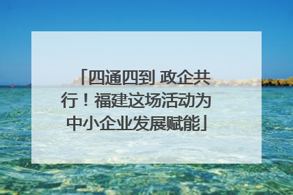 四通四到 政企共行！福建这场活动为中小企业发展赋能