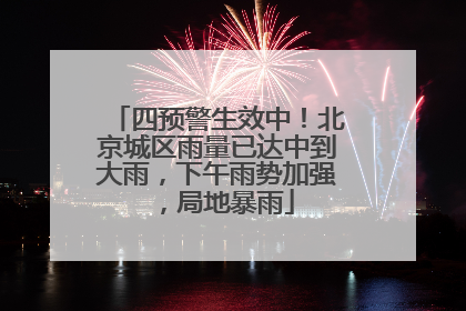 四预警生效中！北京城区雨量已达中到大雨，下午雨势加强，局地暴雨