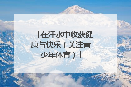 在汗水中收获健康与快乐（关注青少年体育）