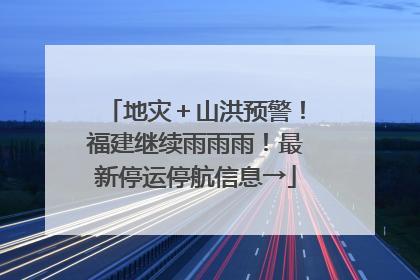 地灾＋山洪预警！福建继续雨雨雨！最新停运停航信息→