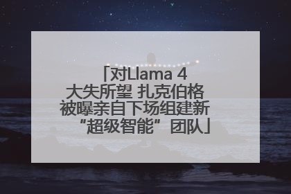 对Llama 4大失所望 扎克伯格被曝亲自下场组建新“超级智能”团队