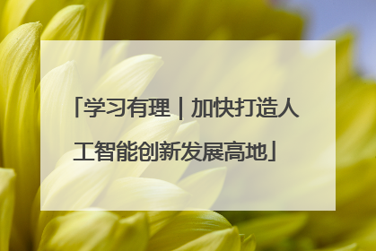 学习有理｜加快打造人工智能创新发展高地
