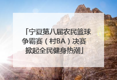 宁夏第八届农民篮球争霸赛（村BA）决赛掀起全民健身热潮