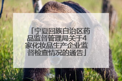 宁夏回族自治区药品监督管理局关于4家化妆品生产企业监督检查情况的通告