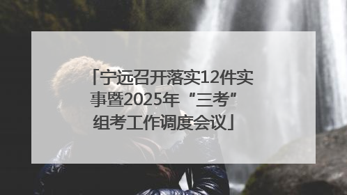 宁远召开落实12件实事暨2025年“三考”组考工作调度会议