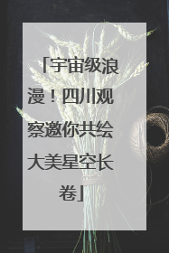 宇宙级浪漫！四川观察邀你共绘大美星空长卷