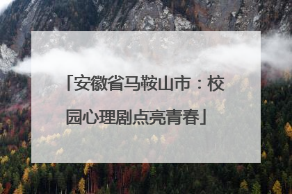 安徽省马鞍山市：校园心理剧点亮青春