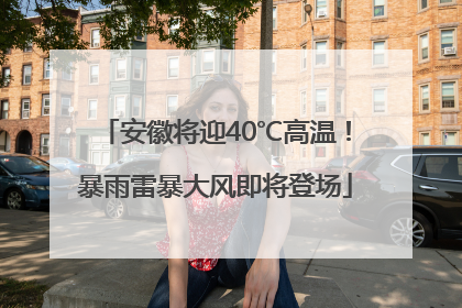 安徽将迎40℃高温！暴雨雷暴大风即将登场