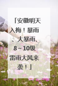 安徽明天入梅！暴雨、大暴雨、8～10级雷雨大风来袭！