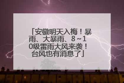 安徽明天入梅！暴雨、大暴雨、8～10级雷雨大风来袭！台风也有消息了