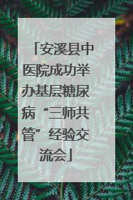 安溪县中医院成功举办基层糖尿病“三师共管”经验交流会