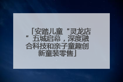 安踏儿童“灵龙店”五城启幕，深度融合科技和亲子童趣创新童装零售
