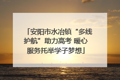安阳市水冶镇“多线护航”助力高考 暖心服务托举学子梦想